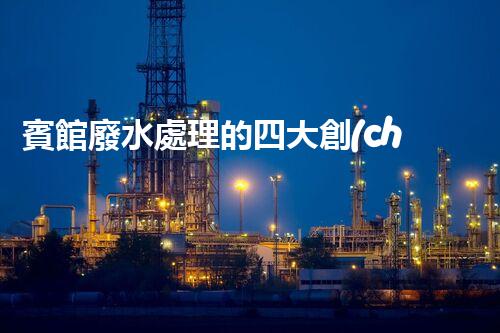 賓館廢水處理的四大創(chuàng)新技術(shù)，你了解多少？